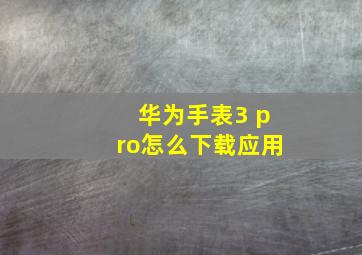 华为手表3 pro怎么下载应用